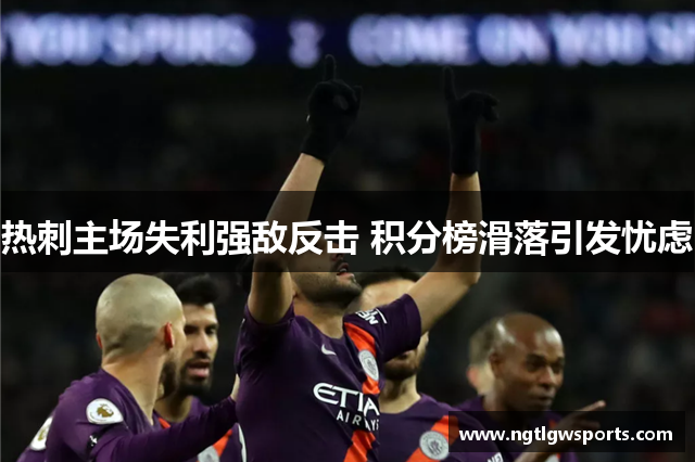 热刺主场失利强敌反击 积分榜滑落引发忧虑