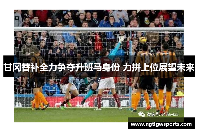 甘冈替补全力争夺升班马身份 力拼上位展望未来