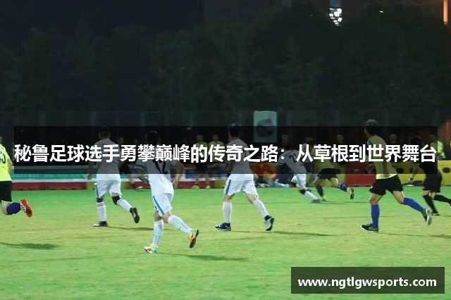 秘鲁足球选手勇攀巅峰的传奇之路：从草根到世界舞台