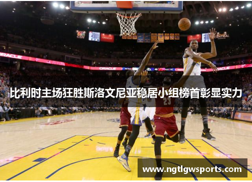 比利时主场狂胜斯洛文尼亚稳居小组榜首彰显实力