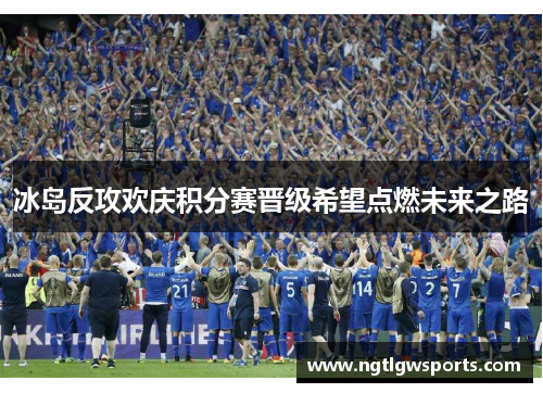 冰岛反攻欢庆积分赛晋级希望点燃未来之路