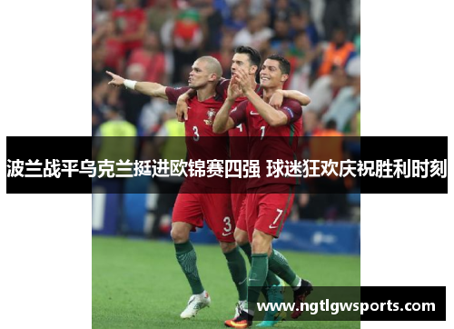 波兰战平乌克兰挺进欧锦赛四强 球迷狂欢庆祝胜利时刻