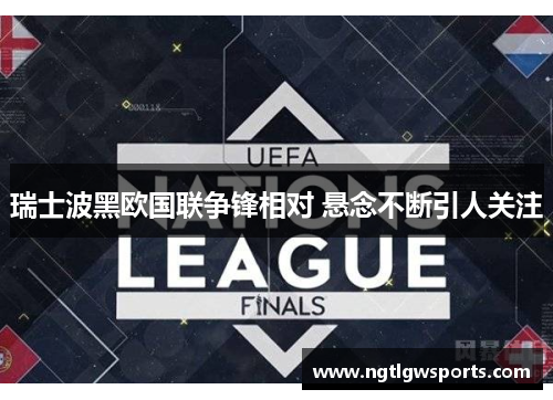 瑞士波黑欧国联争锋相对 悬念不断引人关注