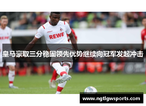 皇马豪取三分稳固领先优势继续向冠军发起冲击