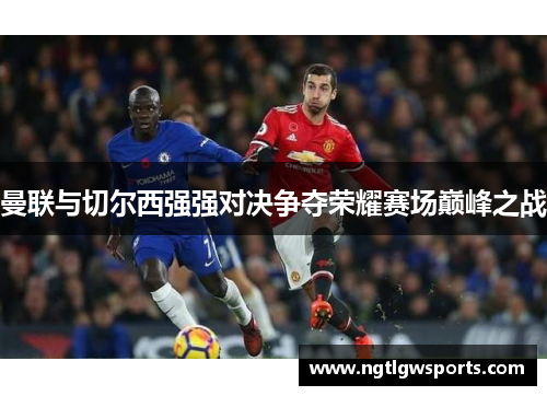 曼联与切尔西强强对决争夺荣耀赛场巅峰之战