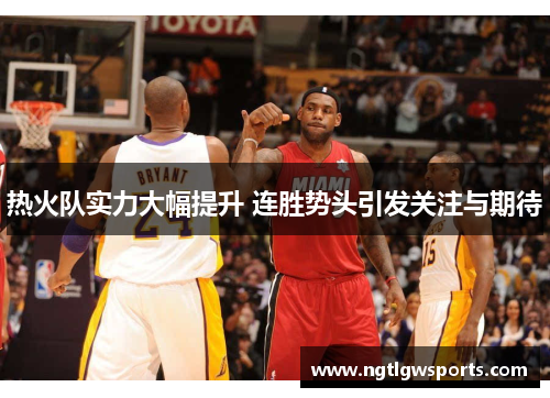 热火队实力大幅提升 连胜势头引发关注与期待