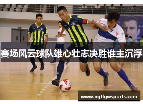 赛场风云球队雄心壮志决胜谁主沉浮