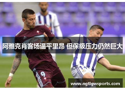 阿雅克肖客场逼平里昂 但保级压力仍然巨大