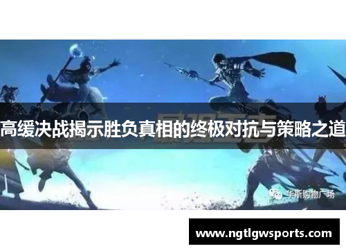 高缓决战揭示胜负真相的终极对抗与策略之道