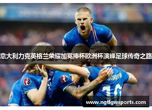 意大利力克英格兰荣耀加冕捧杯欧洲杯演绎足球传奇之路