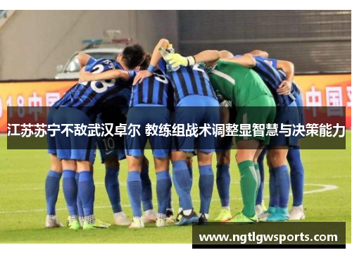 江苏苏宁不敌武汉卓尔 教练组战术调整显智慧与决策能力