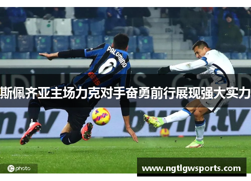 斯佩齐亚主场力克对手奋勇前行展现强大实力