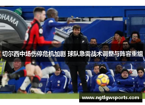 切尔西中场伤停危机加剧 球队急需战术调整与阵容重组