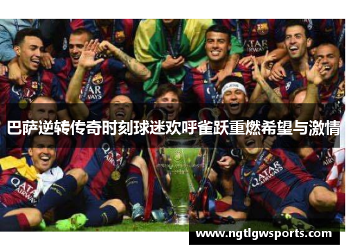 巴萨逆转传奇时刻球迷欢呼雀跃重燃希望与激情