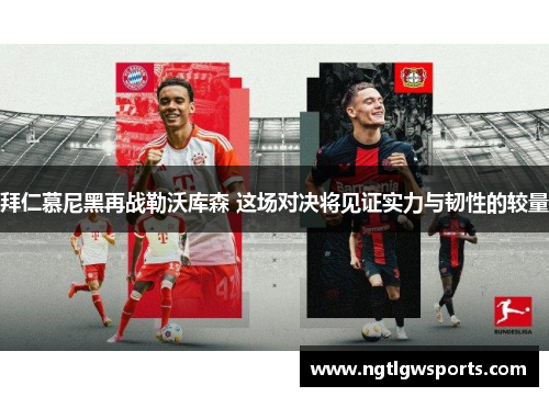 拜仁慕尼黑再战勒沃库森 这场对决将见证实力与韧性的较量