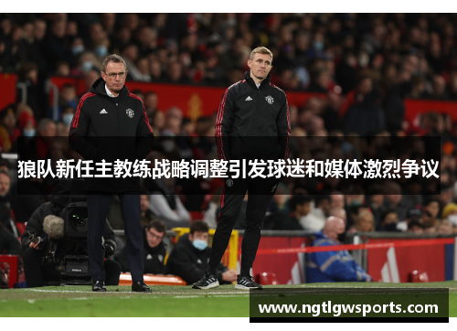 狼队新任主教练战略调整引发球迷和媒体激烈争议
