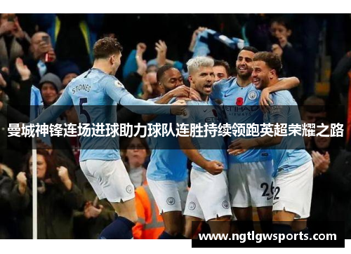 曼城神锋连场进球助力球队连胜持续领跑英超荣耀之路