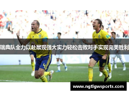 瑞典队全力以赴展现强大实力轻松击败对手实现完美胜利