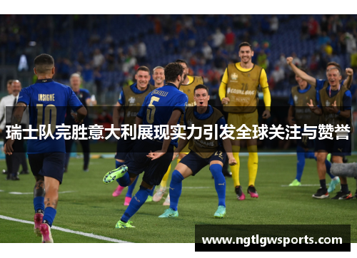 瑞士队完胜意大利展现实力引发全球关注与赞誉