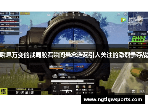 瞬息万变的战局胶着瞬间悬念迭起引人关注的激烈争夺战