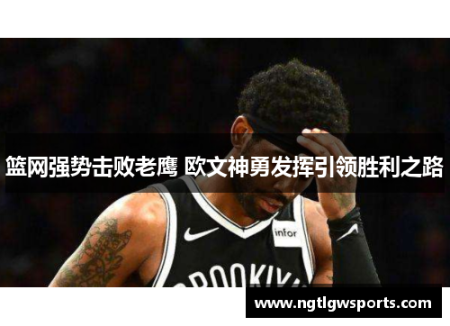篮网强势击败老鹰 欧文神勇发挥引领胜利之路