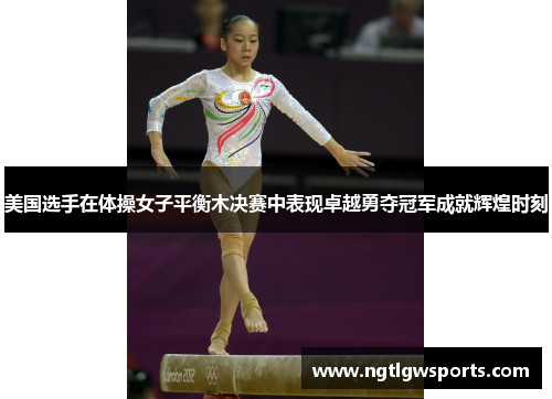 美国选手在体操女子平衡木决赛中表现卓越勇夺冠军成就辉煌时刻