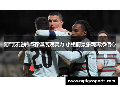 葡萄牙逆转卢森堡展现实力 小组前景乐观再添信心