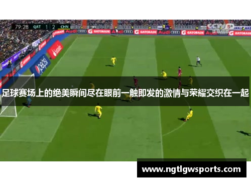 足球赛场上的绝美瞬间尽在眼前一触即发的激情与荣耀交织在一起