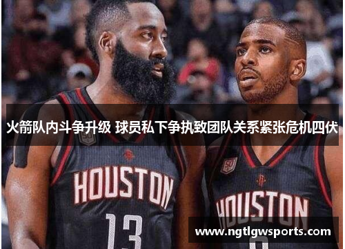 火箭队内斗争升级 球员私下争执致团队关系紧张危机四伏