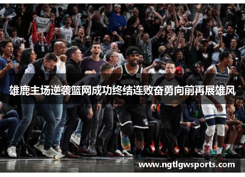 雄鹿主场逆袭篮网成功终结连败奋勇向前再展雄风