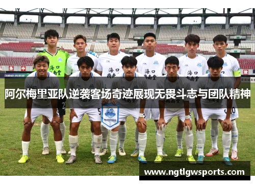 阿尔梅里亚队逆袭客场奇迹展现无畏斗志与团队精神