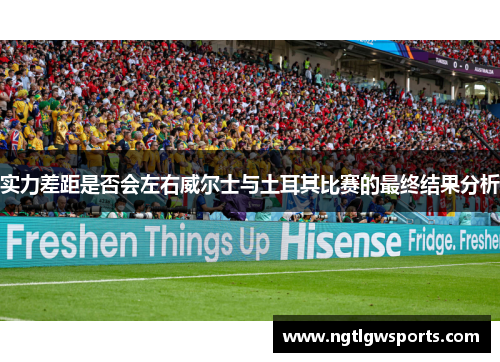 实力差距是否会左右威尔士与土耳其比赛的最终结果分析