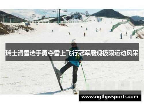 瑞士滑雪选手勇夺雪上飞行冠军展现极限运动风采