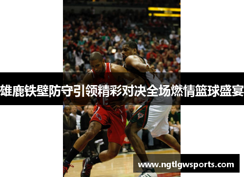 雄鹿铁壁防守引领精彩对决全场燃情篮球盛宴