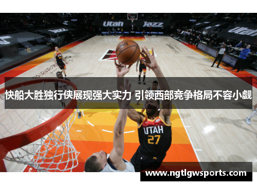 快船大胜独行侠展现强大实力 引领西部竞争格局不容小觑