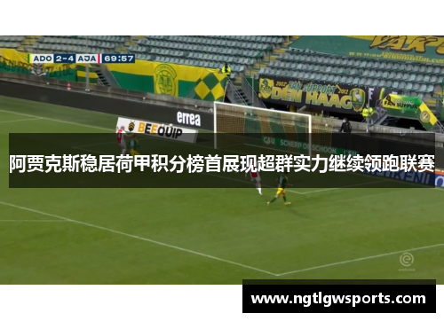 阿贾克斯稳居荷甲积分榜首展现超群实力继续领跑联赛