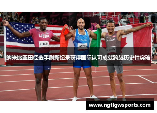 纳米比亚田径选手刷新纪录获得国际认可成就跨越历史性突破