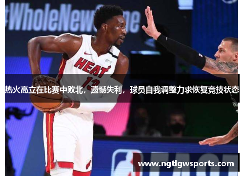 热火高立在比赛中败北，遗憾失利，球员自我调整力求恢复竞技状态