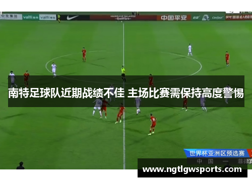 南特足球队近期战绩不佳 主场比赛需保持高度警惕