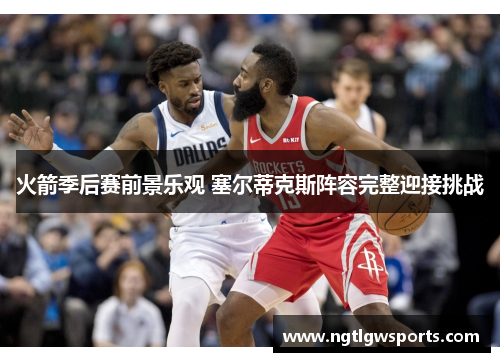 火箭季后赛前景乐观 塞尔蒂克斯阵容完整迎接挑战