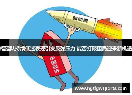 福建队持续低迷表现引发反弹压力 能否打破困局迎来新机遇