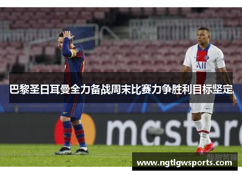 巴黎圣日耳曼全力备战周末比赛力争胜利目标坚定