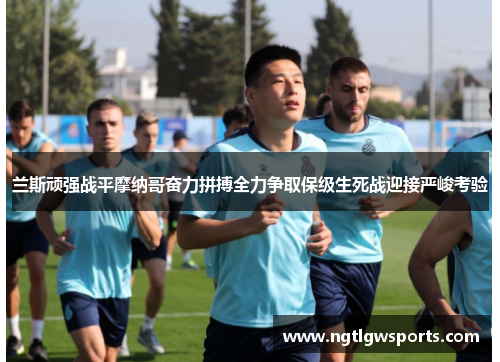 兰斯顽强战平摩纳哥奋力拼搏全力争取保级生死战迎接严峻考验
