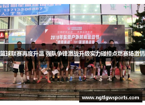 篮球联赛再度升温 强队争锋激战升级实力碰撞点燃赛场激情