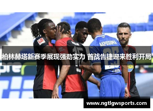 柏林赫塔新赛季展现强劲实力 首战告捷迎来胜利开局